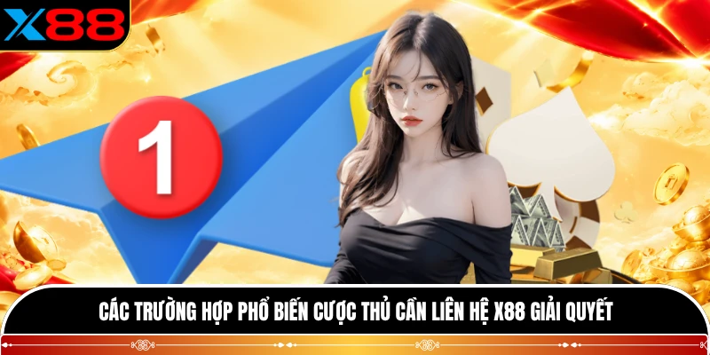 Các trường hợp phổ biến cược thủ cần liên hệ X88 giải quyết